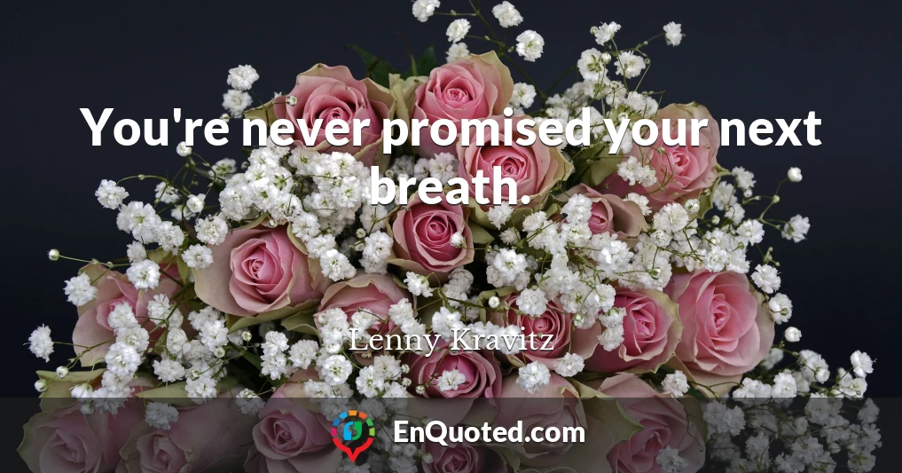 You're never promised your next breath.