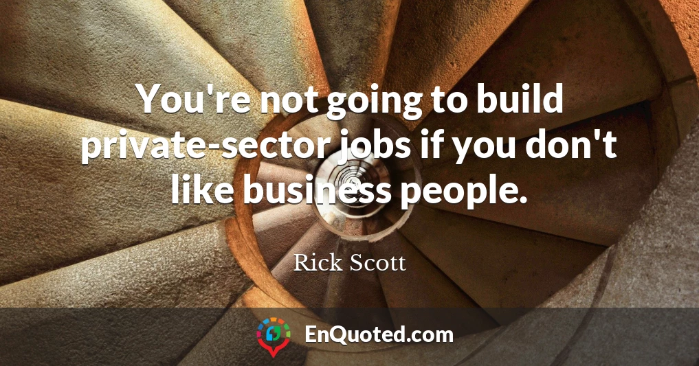 You're not going to build private-sector jobs if you don't like business people.