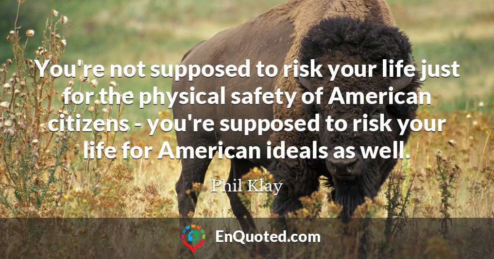 You're not supposed to risk your life just for the physical safety of American citizens - you're supposed to risk your life for American ideals as well.