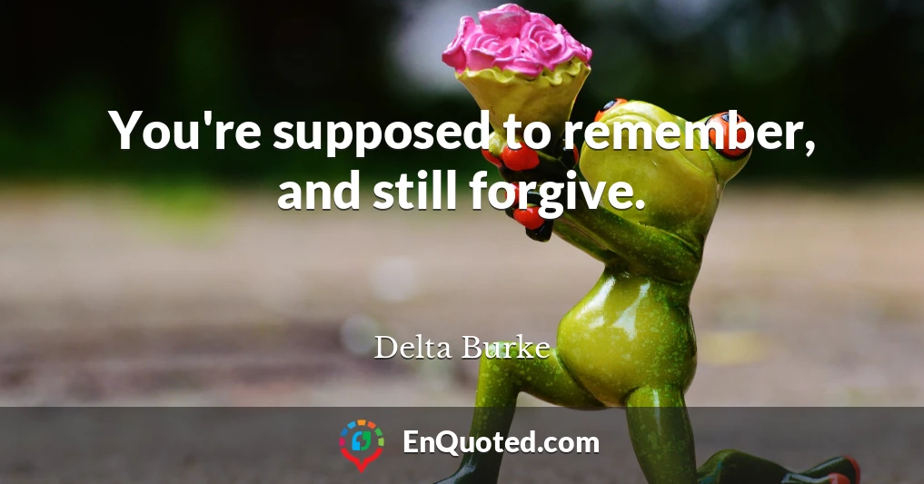 You're supposed to remember, and still forgive.