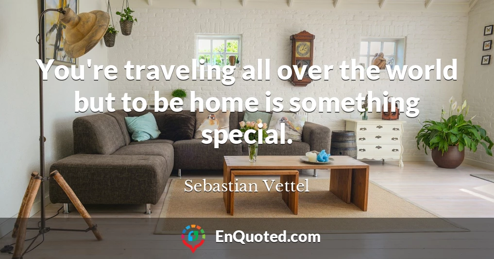 You're traveling all over the world but to be home is something special.