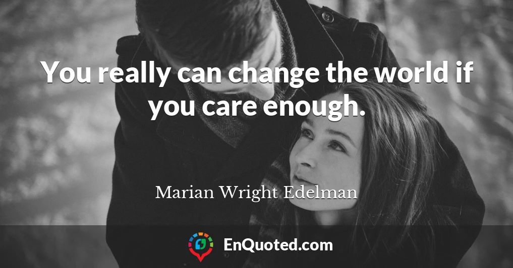 You really can change the world if you care enough.