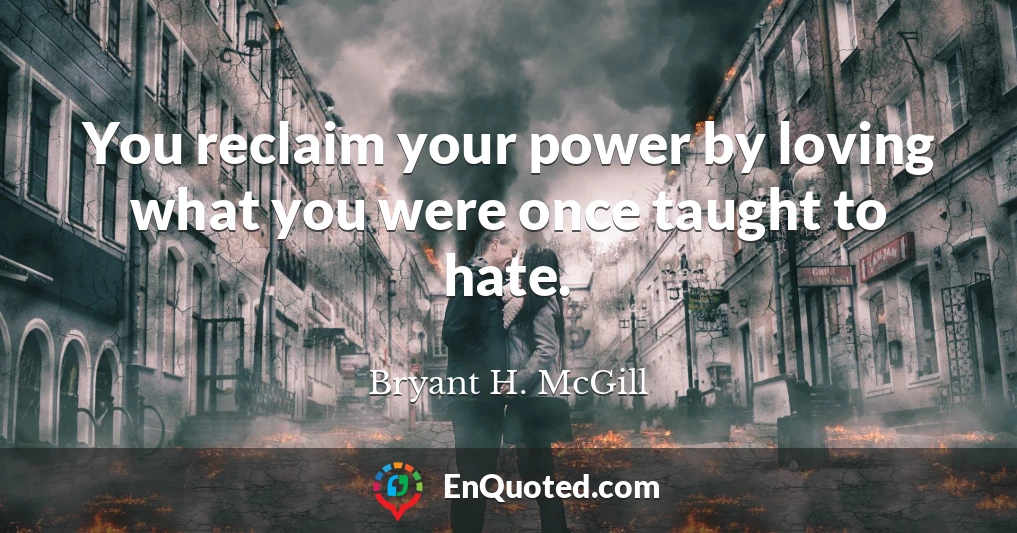You reclaim your power by loving what you were once taught to hate.
