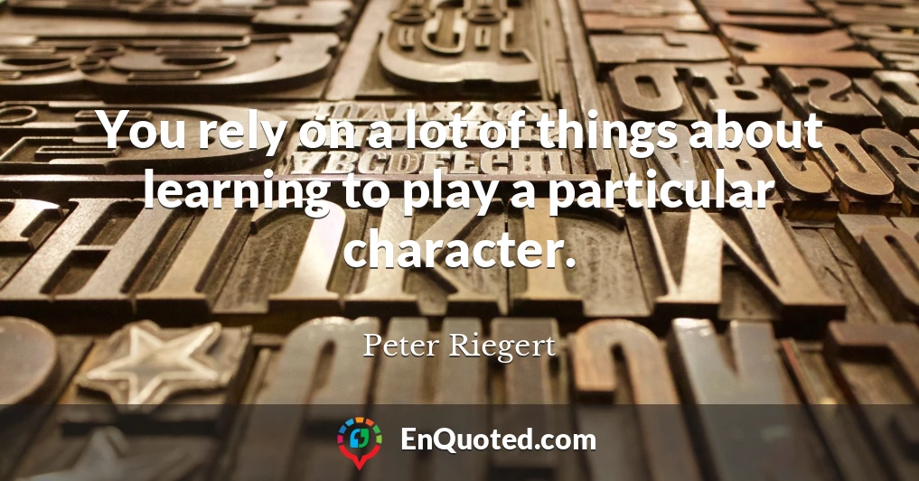 You rely on a lot of things about learning to play a particular character.