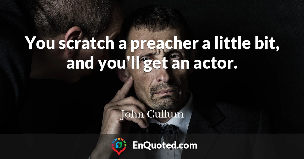 You scratch a preacher a little bit, and you'll get an actor.
