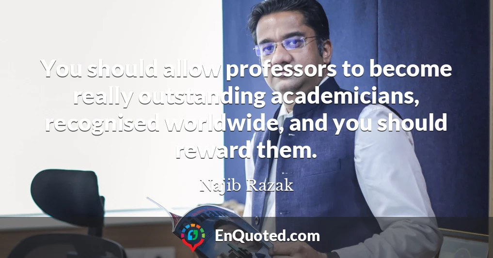 You should allow professors to become really outstanding academicians, recognised worldwide, and you should reward them.