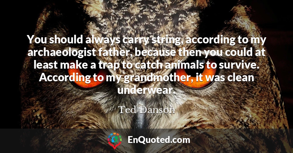 You should always carry string, according to my archaeologist father, because then you could at least make a trap to catch animals to survive. According to my grandmother, it was clean underwear.