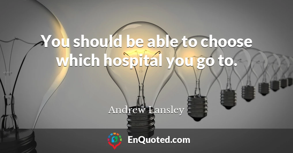 You should be able to choose which hospital you go to.