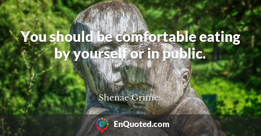 You should be comfortable eating by yourself or in public.