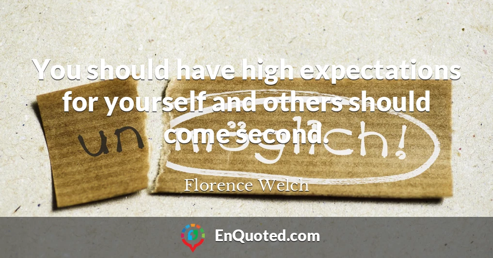 You should have high expectations for yourself and others should come second.