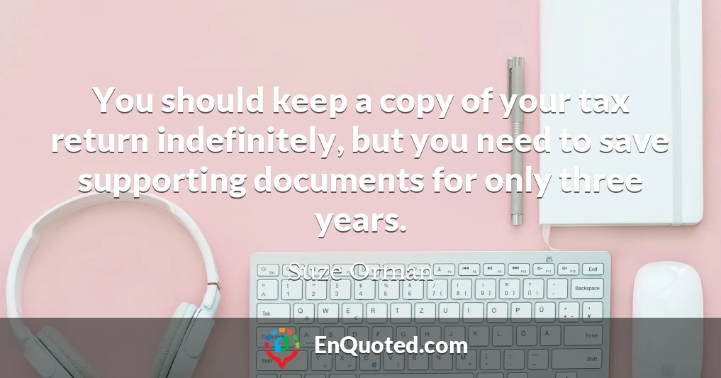 You should keep a copy of your tax return indefinitely, but you need to save supporting documents for only three years.