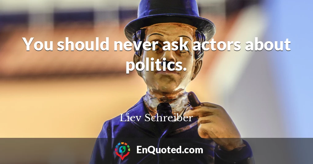 You should never ask actors about politics.