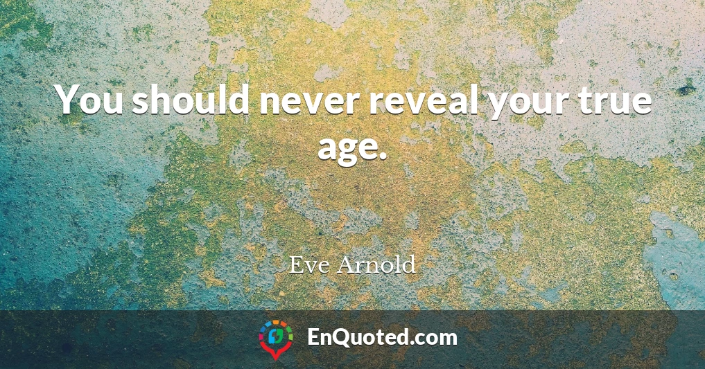 You should never reveal your true age.