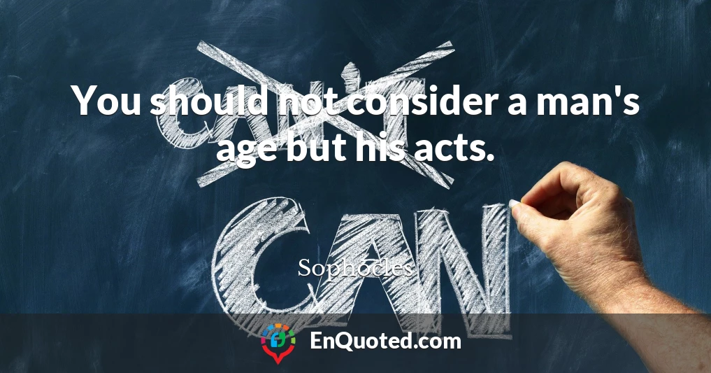 You should not consider a man's age but his acts.