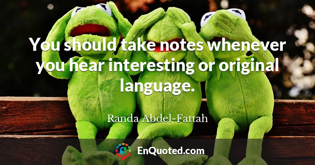 You should take notes whenever you hear interesting or original language.