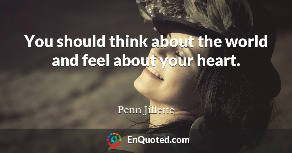 You should think about the world and feel about your heart.