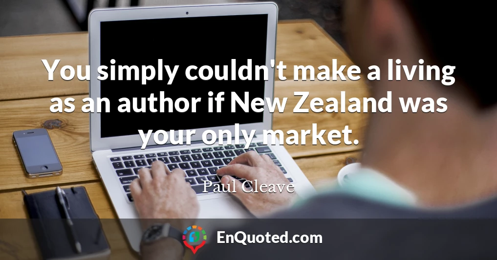 You simply couldn't make a living as an author if New Zealand was your only market.