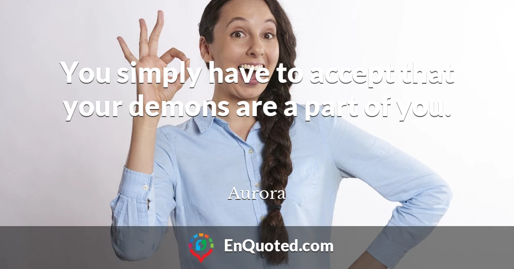 You simply have to accept that your demons are a part of you.