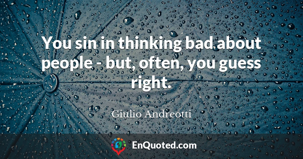 You sin in thinking bad about people - but, often, you guess right.