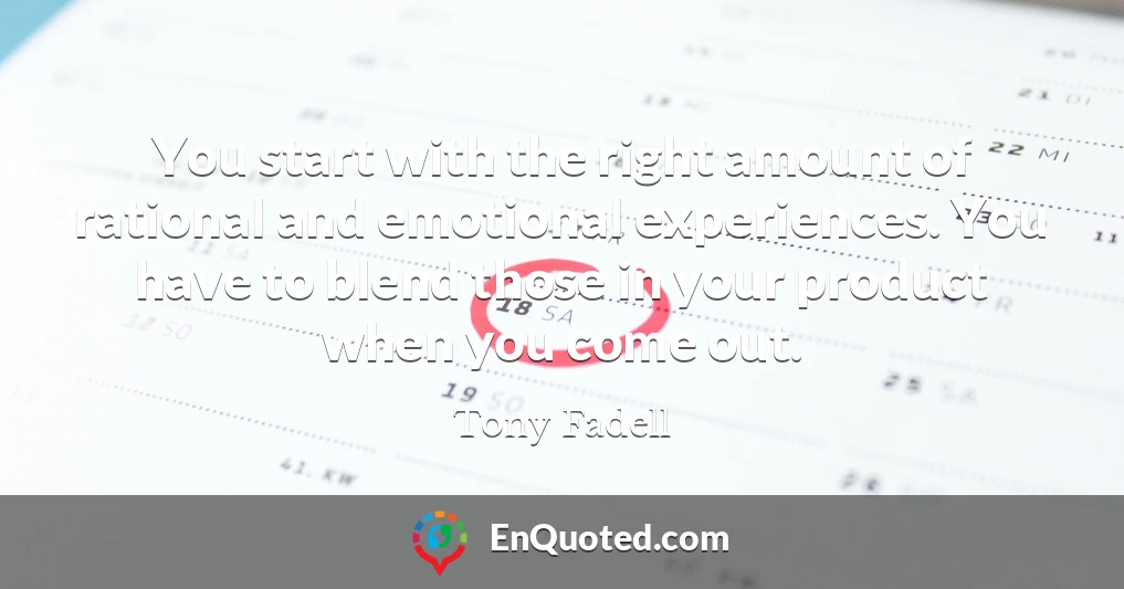 You start with the right amount of rational and emotional experiences. You have to blend those in your product when you come out.