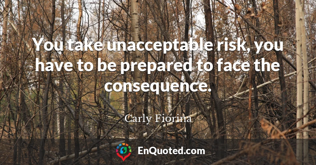 You take unacceptable risk, you have to be prepared to face the consequence.