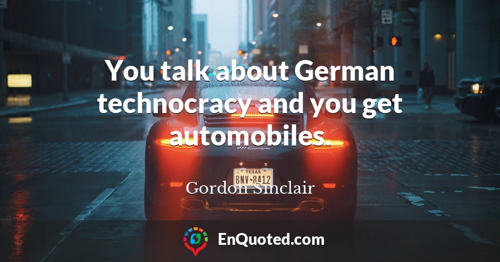 You talk about German technocracy and you get automobiles.