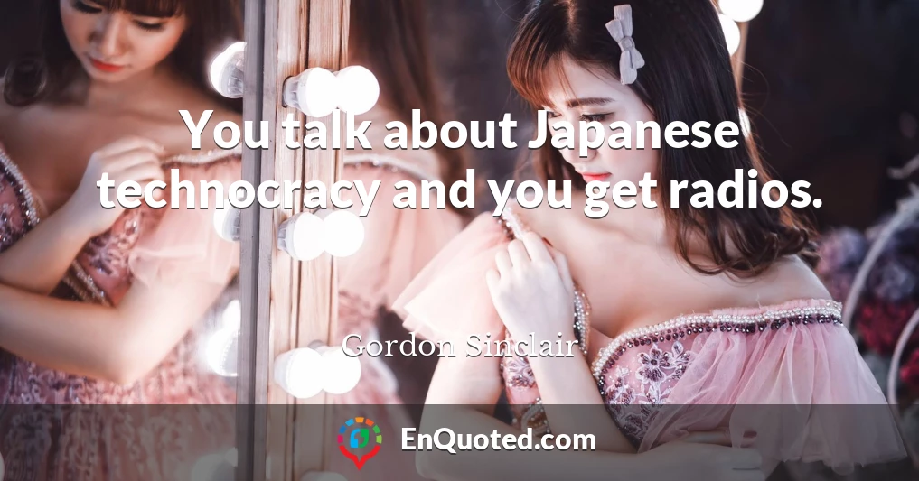 You talk about Japanese technocracy and you get radios.