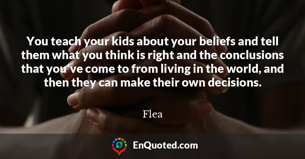 You teach your kids about your beliefs and tell them what you think is right and the conclusions that you've come to from living in the world, and then they can make their own decisions.