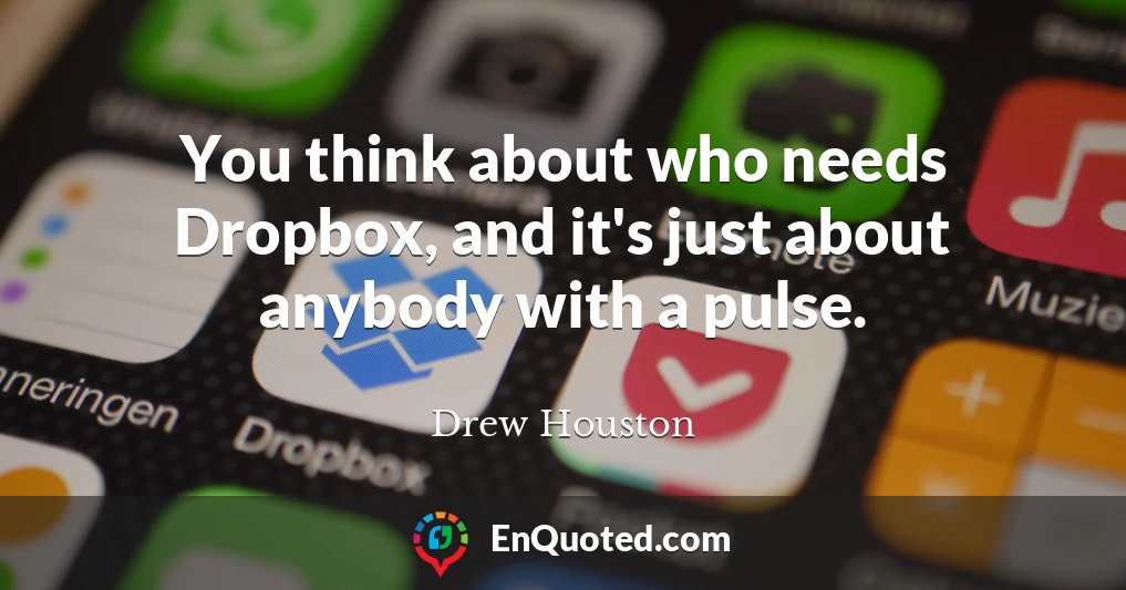 You think about who needs Dropbox, and it's just about anybody with a pulse.