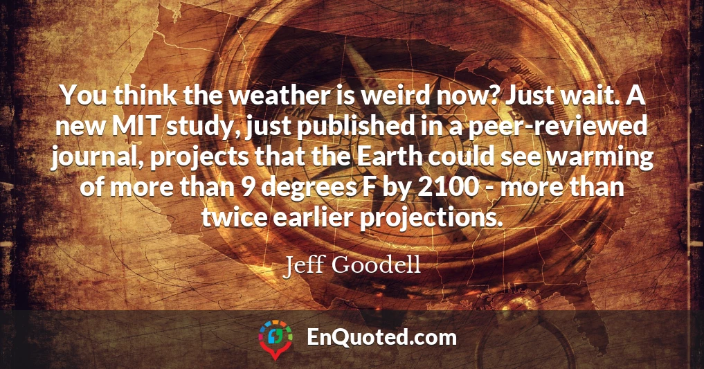 You think the weather is weird now? Just wait. A new MIT study, just published in a peer-reviewed journal, projects that the Earth could see warming of more than 9 degrees F by 2100 - more than twice earlier projections.