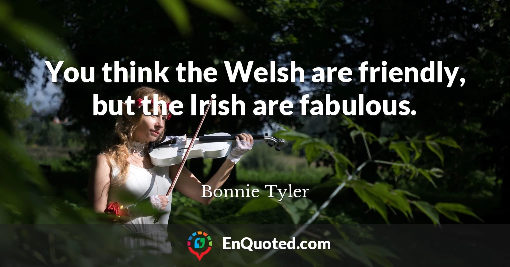 You think the Welsh are friendly, but the Irish are fabulous.