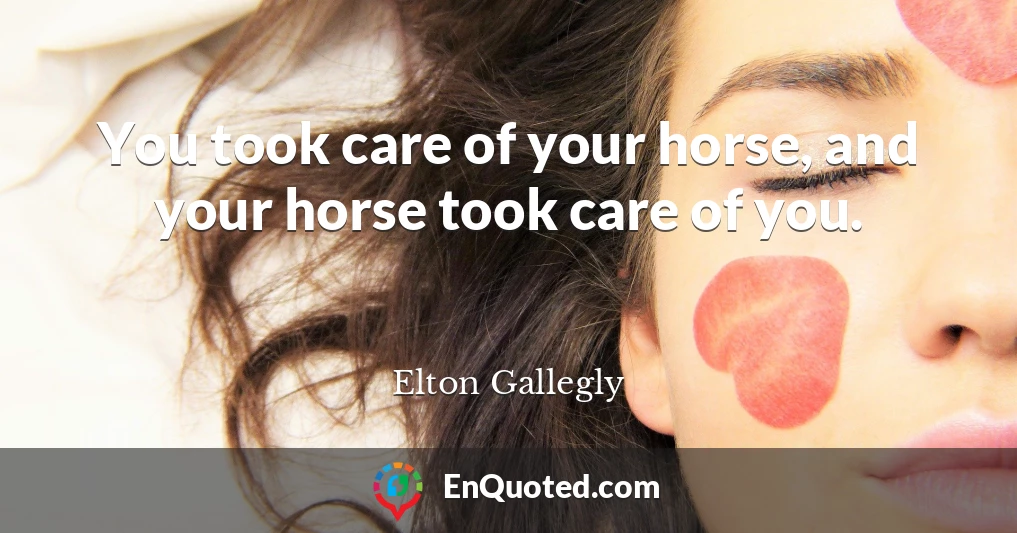 You took care of your horse, and your horse took care of you.