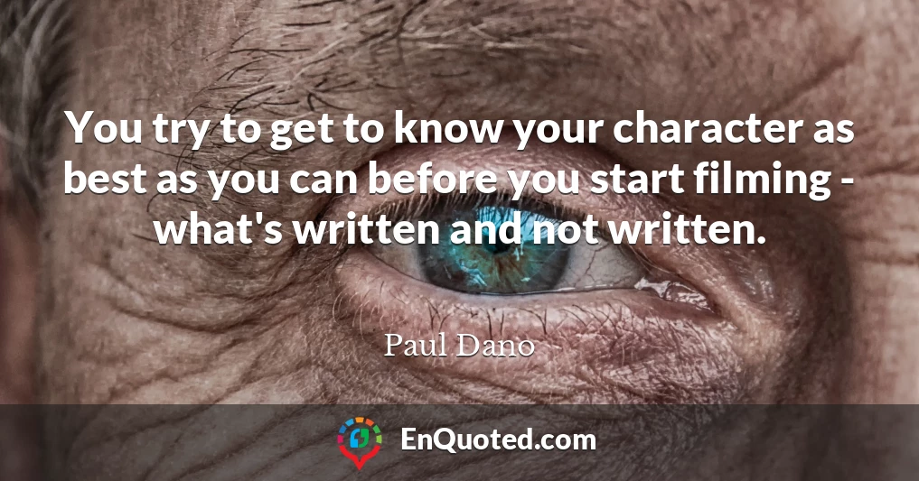 You try to get to know your character as best as you can before you start filming - what's written and not written.