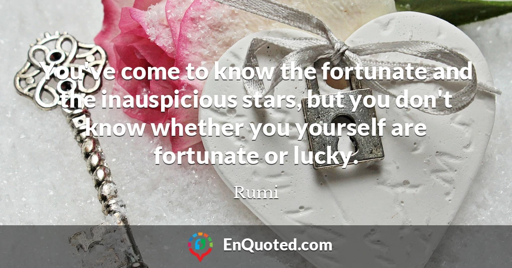 You've come to know the fortunate and the inauspicious stars, but you don't know whether you yourself are fortunate or lucky.