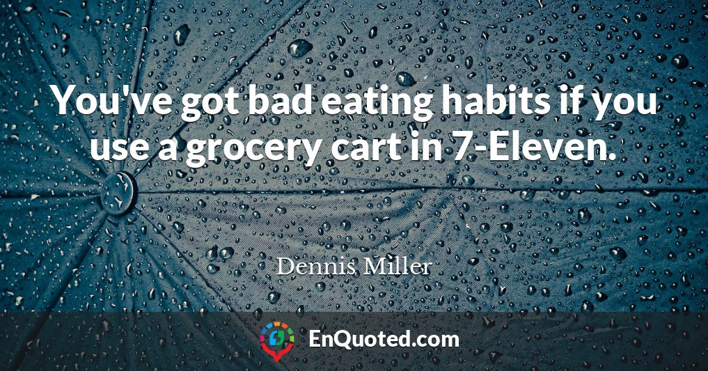 You've got bad eating habits if you use a grocery cart in 7-Eleven.