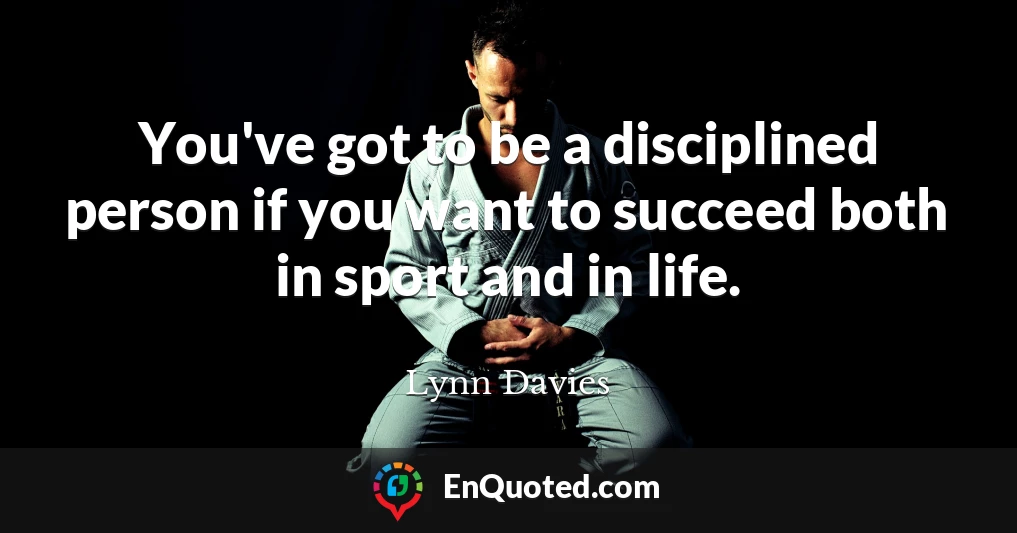 You've got to be a disciplined person if you want to succeed both in sport and in life.