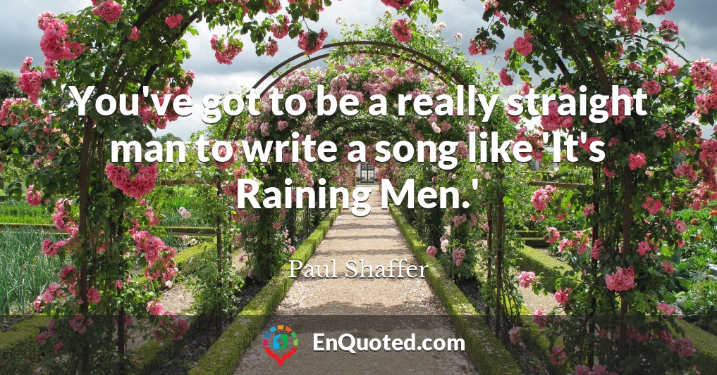 You've got to be a really straight man to write a song like 'It's Raining Men.'