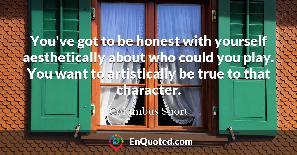 You've got to be honest with yourself aesthetically about who could you play. You want to artistically be true to that character.