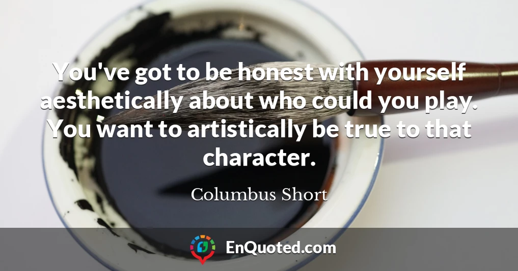 You've got to be honest with yourself aesthetically about who could you play. You want to artistically be true to that character.