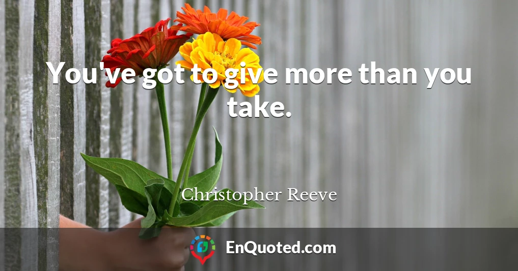 You've got to give more than you take.