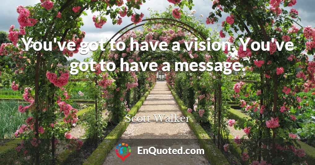 You've got to have a vision. You've got to have a message.