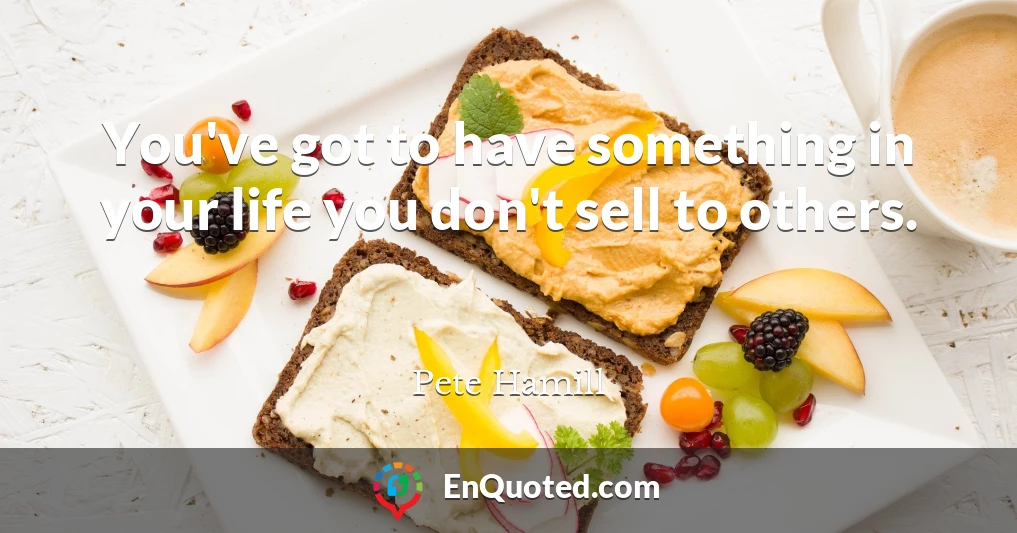 You've got to have something in your life you don't sell to others.