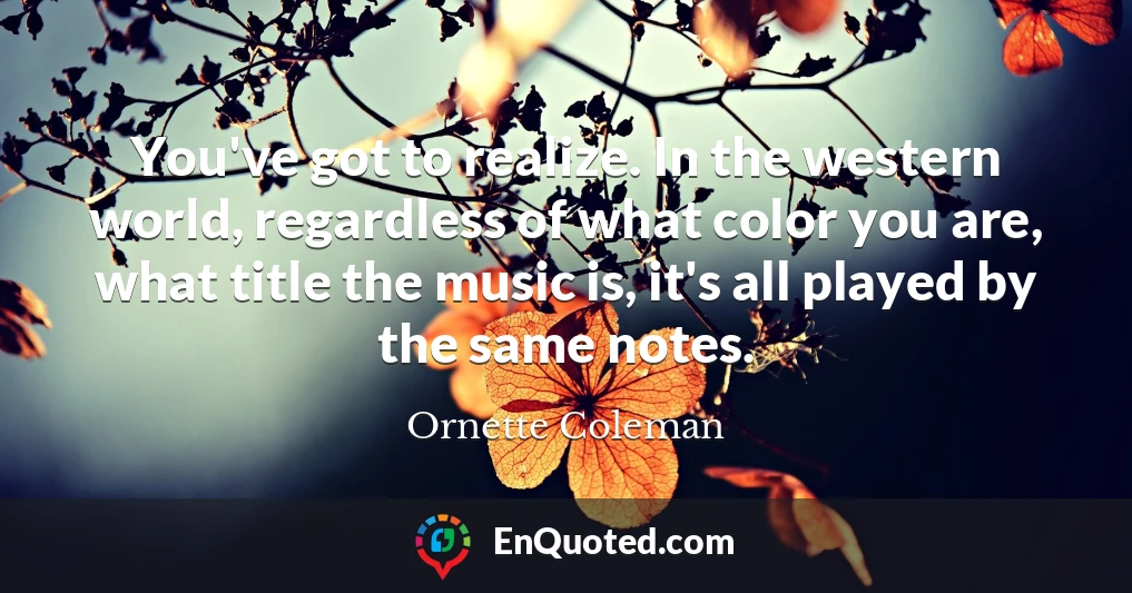 You've got to realize. In the western world, regardless of what color you are, what title the music is, it's all played by the same notes.