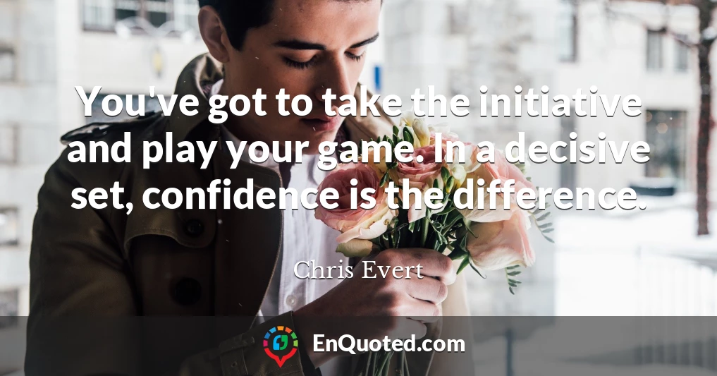 You've got to take the initiative and play your game. In a decisive set, confidence is the difference.