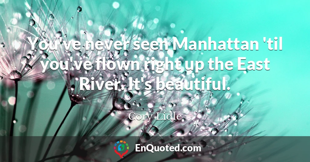 You've never seen Manhattan 'til you've flown right up the East River. It's beautiful.