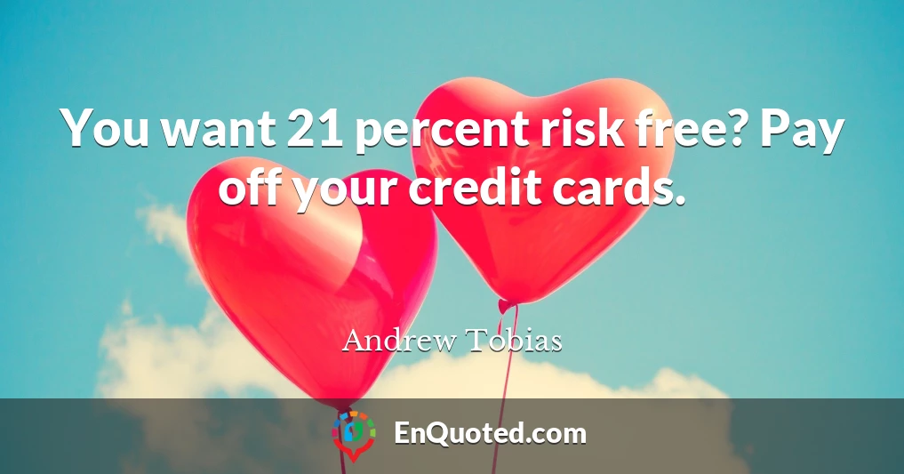 You want 21 percent risk free? Pay off your credit cards.