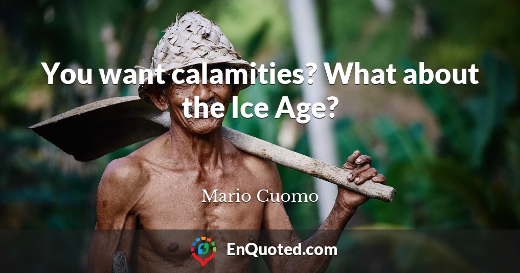 You want calamities? What about the Ice Age?