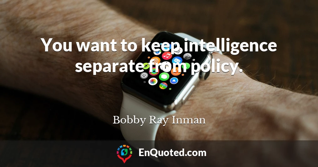 You want to keep intelligence separate from policy.