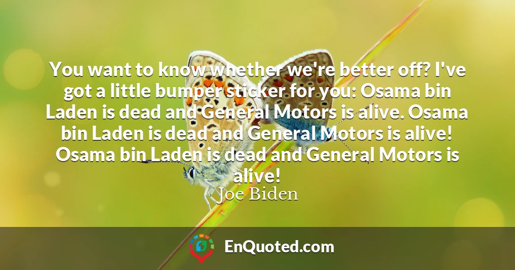 You want to know whether we're better off? I've got a little bumper sticker for you: Osama bin Laden is dead and General Motors is alive. Osama bin Laden is dead and General Motors is alive! Osama bin Laden is dead and General Motors is alive!