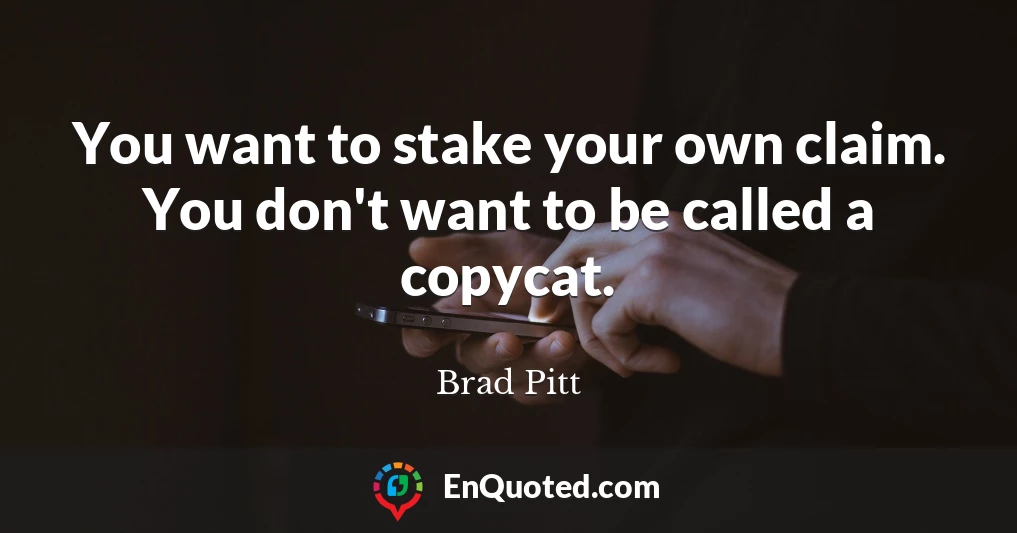 You want to stake your own claim. You don't want to be called a copycat.